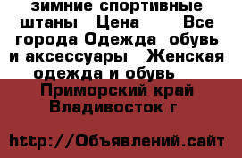 зимние спортивные штаны › Цена ­ 2 - Все города Одежда, обувь и аксессуары » Женская одежда и обувь   . Приморский край,Владивосток г.